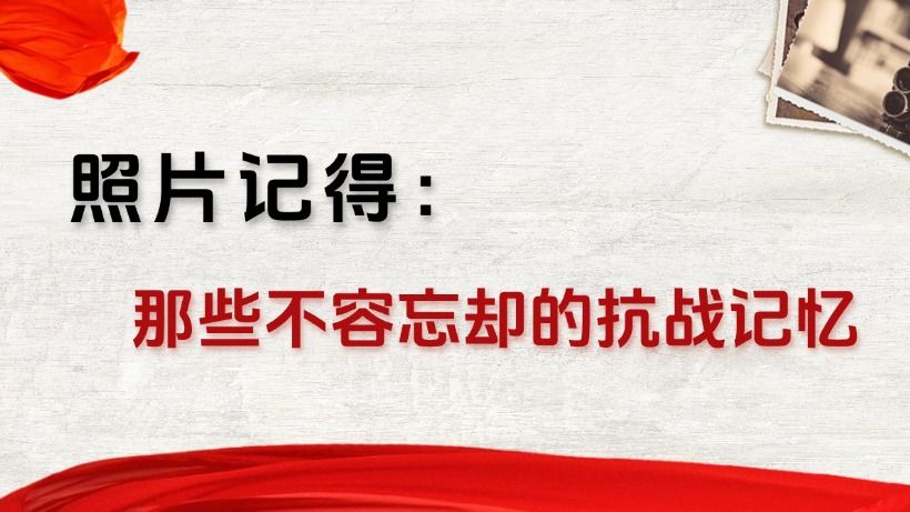 “照片记得：那些不容忘却的抗战记忆”——纪念中国人民抗日战争暨世界反法西斯战争胜利80周年主题征文启动，一起来投稿！