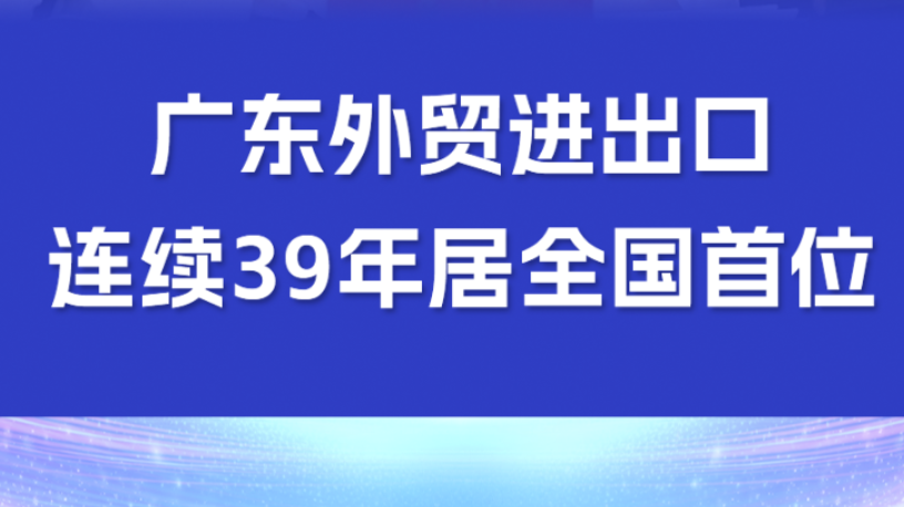 ​广东外贸进出口连续39年居全国首位