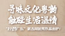 寻味文化粤韵 触碰生活温情 “好赞广东”第五周优秀作品出炉! 寻味文化粤韵 触碰生活温情 “好赞广东”第五周优秀作品出炉!