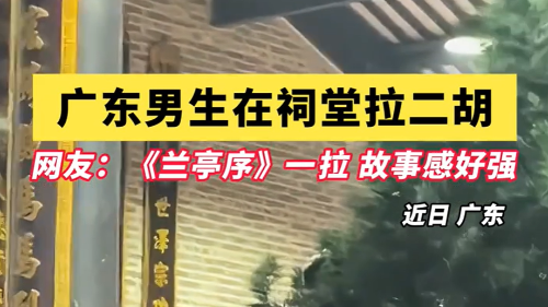 广东男生在祠堂拉二胡，网友：《兰亭序》一拉，故事感好强