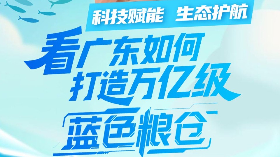 解码广东“十四五”｜科技赋能，生态护航！看广东如何打造万亿级“蓝色粮仓”