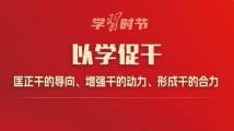 学习时节|以学促干,匡正干的导向、增强干的动力、形成干的合力 学习时节|以学促干,匡正干的导向、增强干的动力、形成干的合力