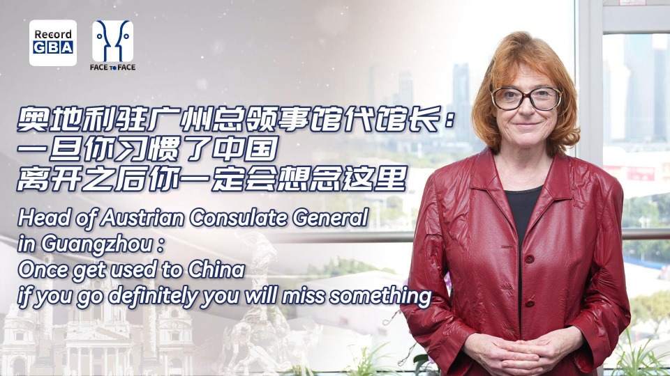 Video｜Head of Austrian Consulate General in Guangzhou:Once get used to China, if you go you will definitely miss here