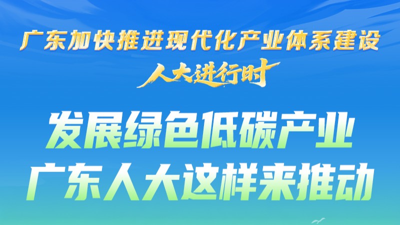 图解 | 发展绿色低碳产业 广东人大这样来推动