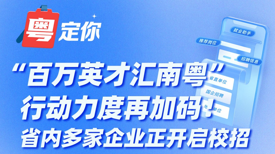 “百万英才汇南粤”行动力度再加码！省内多家企业正开启校招