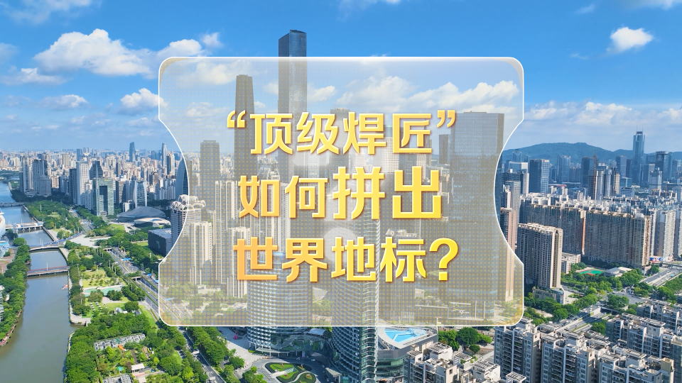 改革者 正青春｜“顶级焊匠”如何拼出世界地标？