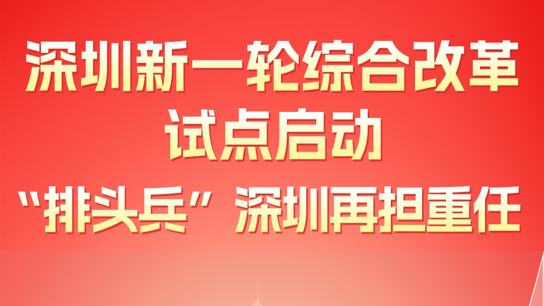 一图读懂｜深圳新一轮综合改革试点启动 “排头兵”深圳再担重任