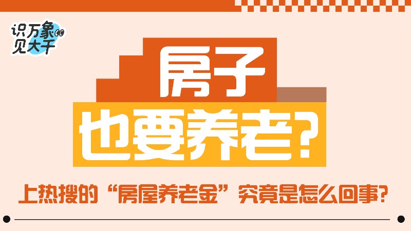 識見丨房子也要養(yǎng)老？上熱搜的“房屋養(yǎng)老金”究竟是怎么回事？