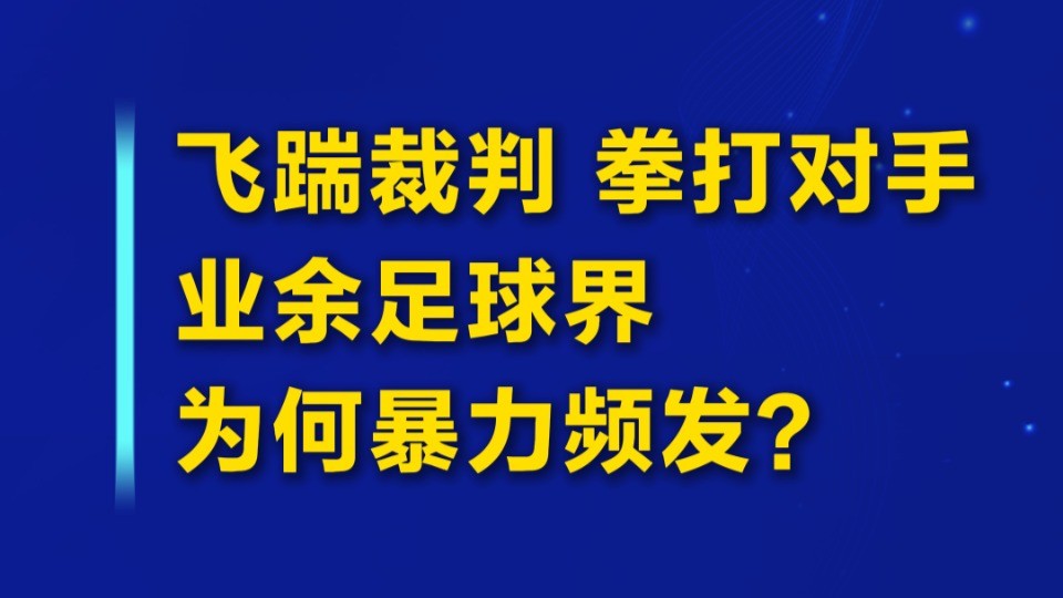 飞踹裁判、拳打对手……业余足球界为何暴力频发？