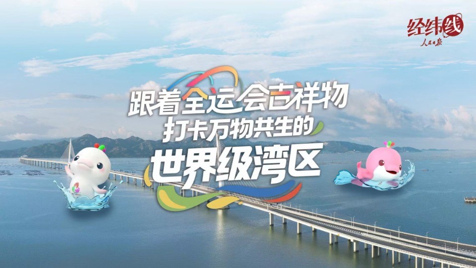 经纬线·跟着全运会吉祥物 打卡万物共生的世界级湾区