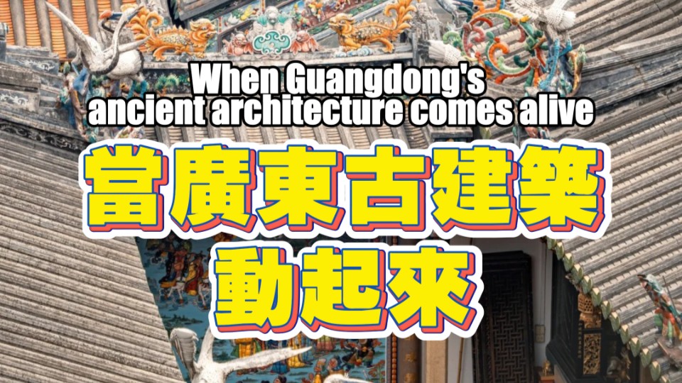 When Guangdong's ancient architecture comes alive
