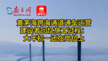 黄茅海跨海通道通车运营 建设者回忆施工过程:大年初一还在岗位上 黄茅海跨海通道通车运营 建设者回忆施工过程:大年初一还在岗位上