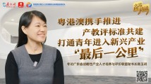 专访陈玉琪:粤港澳携手推进产教评标准共建,打通青年进入新兴产业“最后一公里” 专访陈玉琪:粤港澳携手推进产教评标准共建,打通青年进入新兴产业“最后一公里”