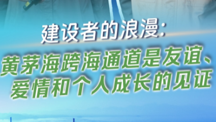 建设者的浪漫：黄茅海跨海通道是友谊、爱情和个人成长的见证