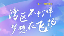 “五一”特别策划 | 湾区不打烊 梦想在飞扬 “五一”特别策划 | 湾区不打烊 梦想在飞扬
