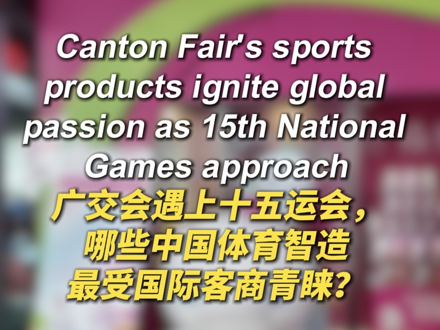 Canton Fair's sports products ignite global passion as 15th National Games approach