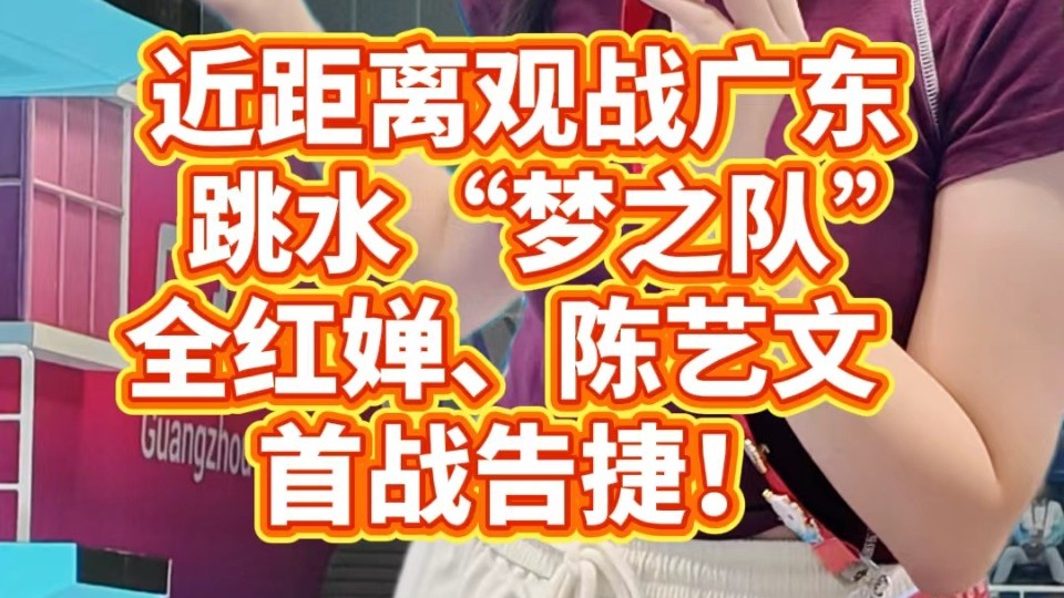 近距离观战广东跳水“梦之队”，全红婵、陈艺文首战告捷！