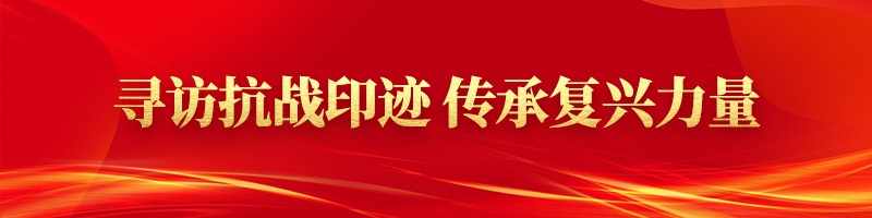 寻访抗战印迹 传承复兴力量