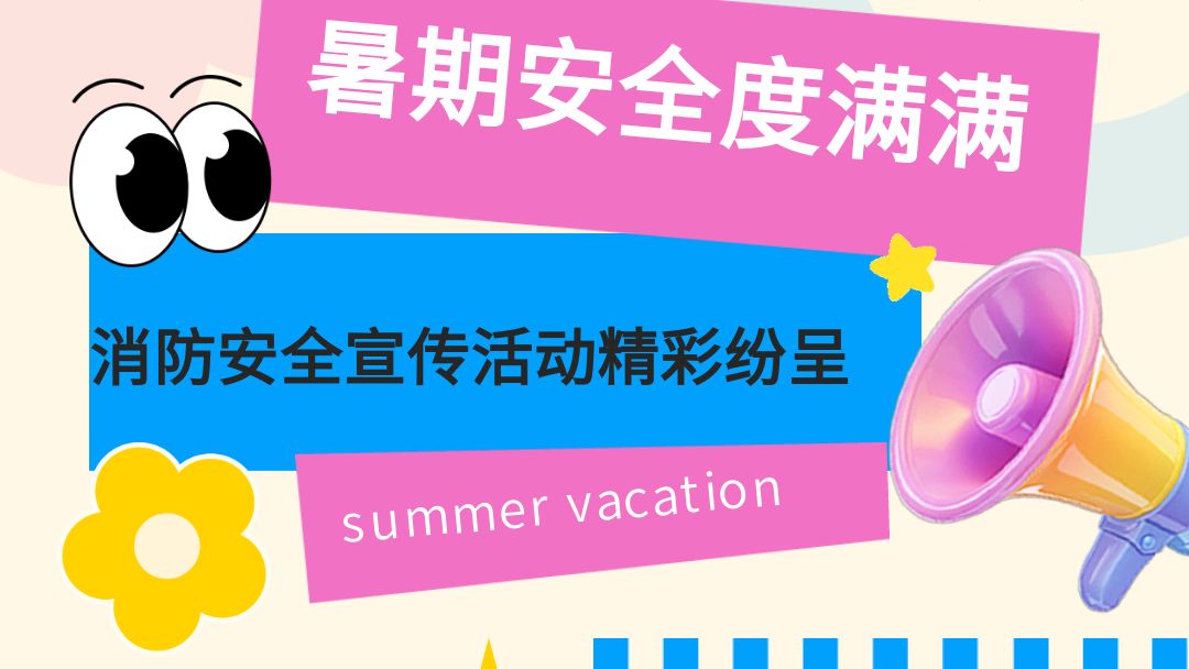 暑期安全”不放假“，消防安全宣传活动精彩纷呈