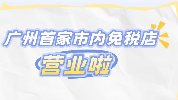 广州市首家市内免税店闪亮登场