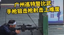 广州巡特警比武,手枪狙击枪射击上难度 广州巡特警比武,手枪狙击枪射击上难度