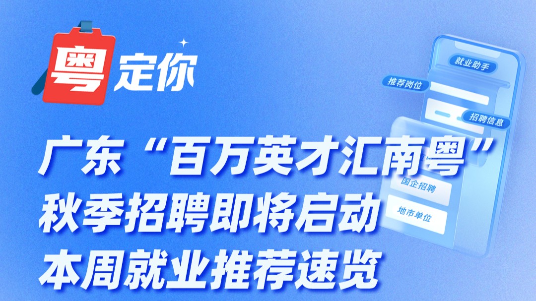 广东“百万英才汇南粤”秋季招聘即将启动，本周就业推荐速览→