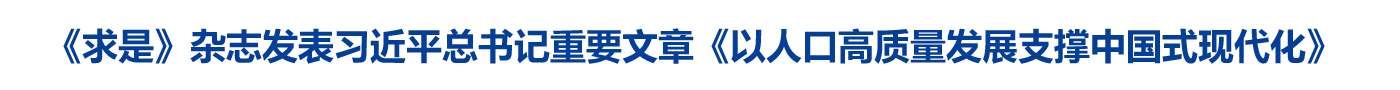 《求是》杂志发表习近平总书记重要文章《以人口高质量发展支撑中国式现代化》