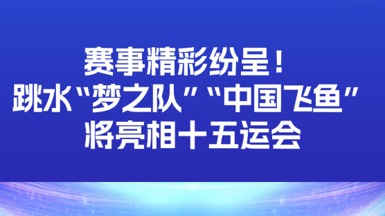 赛事精彩纷呈！跳水“梦之队”“中国飞鱼”将亮相十五运会