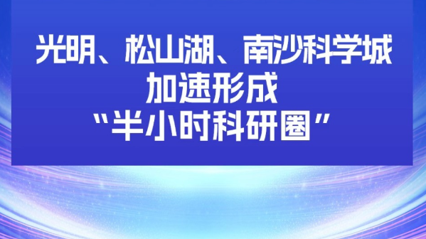 光明、松山湖、南沙科学城加速形成“半小时科研圈”