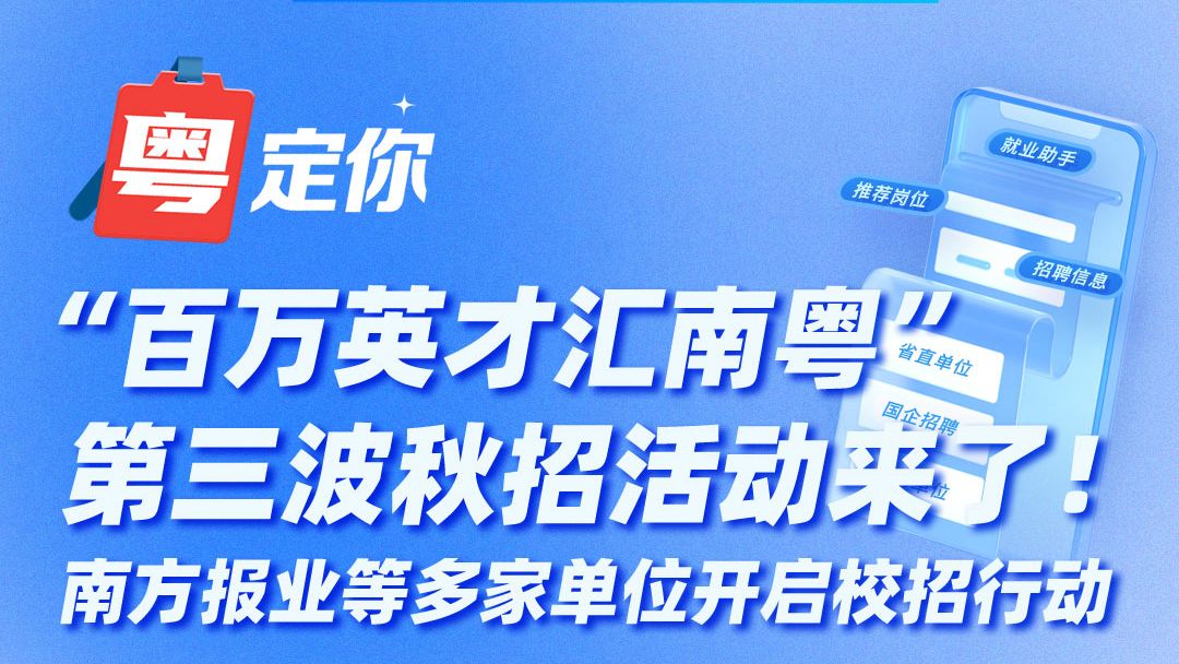 “百万英才汇南粤”第三波秋招活动来了！南方报业等多家单位开启校招行动