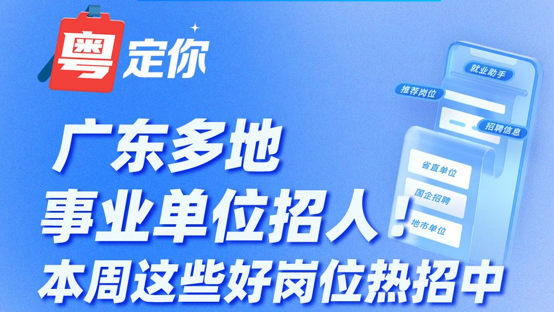 广东多地事业单位招人！本周这些好岗位热招中→