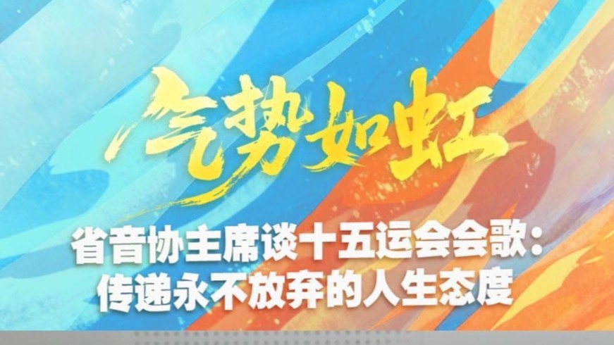 省音协主席谈十五运会会歌《气势如虹》：传递永不放弃的人生态度