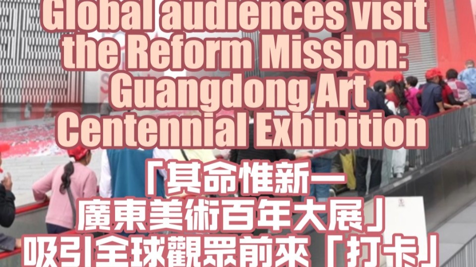 Global audiences visit the Reform Mission: Guangdong Art Centennial Exhibition