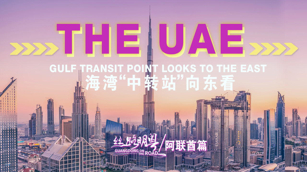 Guangdong on the Road | The UAE, gulf transit point, looks to the east