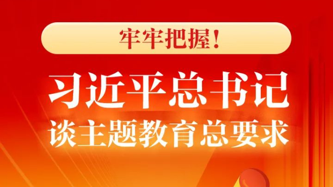 牢牢把握！习近平总书记谈主题教育总要求