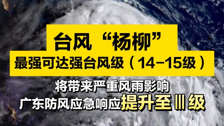 台风“杨柳” 最强可达强台风级！将带来严重风雨影响，广东防风应急响应提升至Ⅲ级