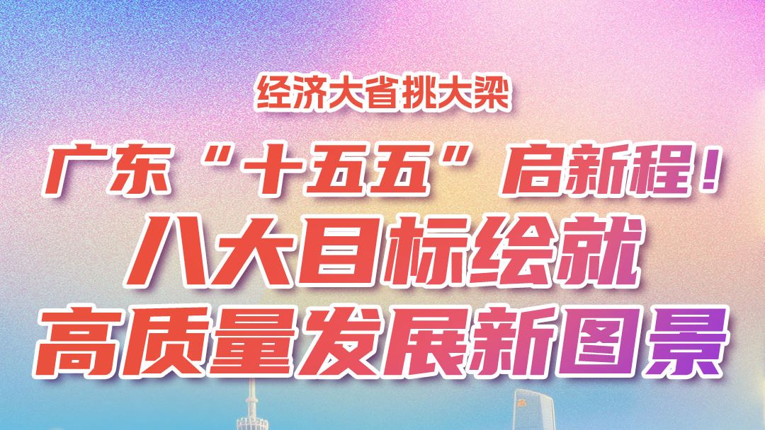 经济大省挑大梁｜广东“十五五”启新程！八大目标绘就高质量发展新图景