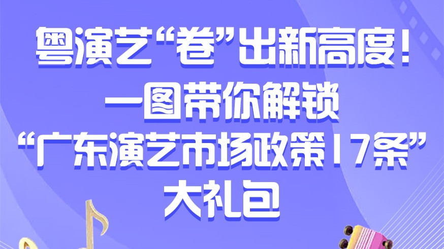 粤演艺“卷”出新高度！一图带你解锁“广东演艺市场政策17条”大礼包