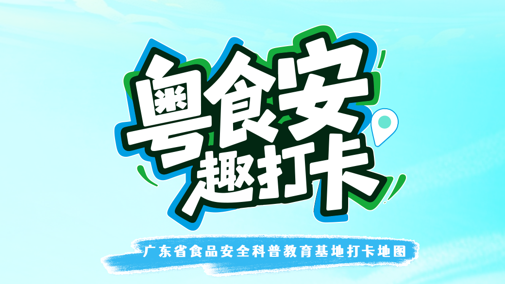 边玩边学！“粤食安 趣打卡”广东省食品安全科普教育基地打卡活动来啦！