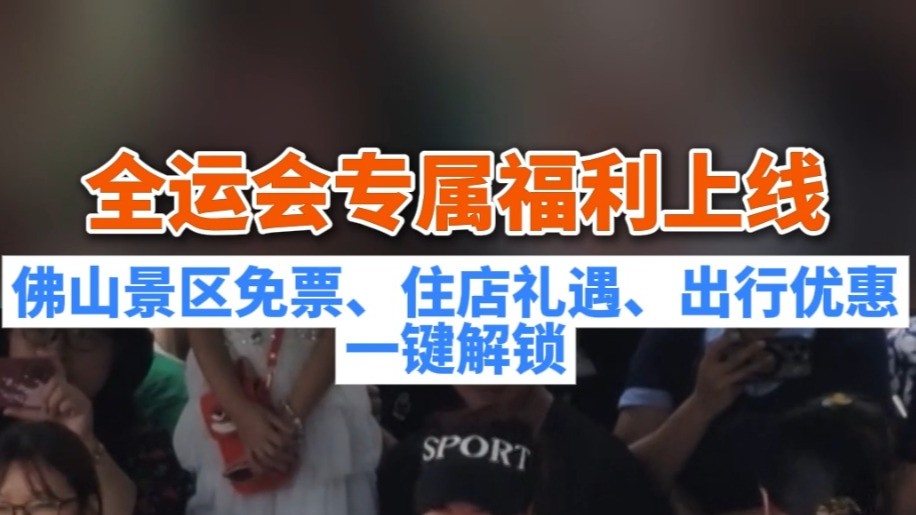 全运会专属福利上线！佛山景区免票、住店礼遇、出行优惠一键解锁