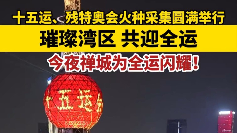 璀璨湾区共迎全运，十五运会和残特奥会火种采集圆满举行