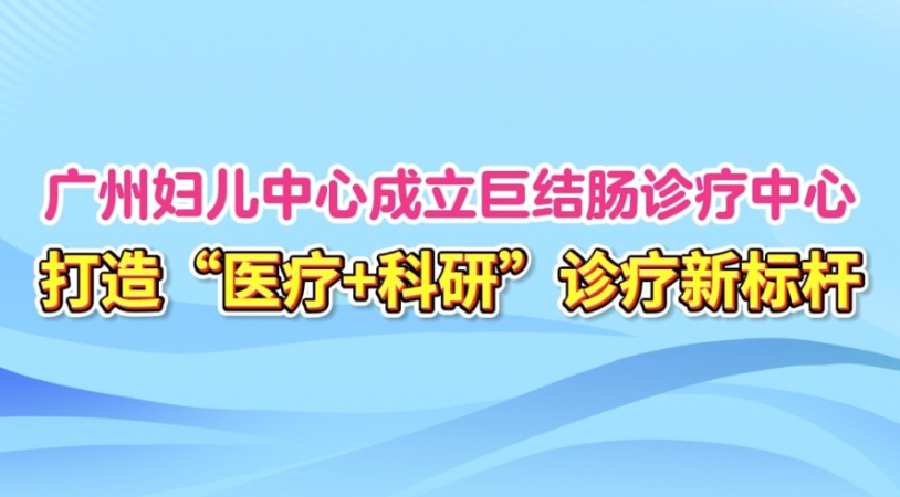 广州妇儿中心成立巨结肠诊疗中心，打造“医疗+科研”诊疗新标杆