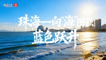 改革开放走在前|珠海——向“海”图强,蓝色跃升 改革开放走在前|珠海——向“海”图强,蓝色跃升