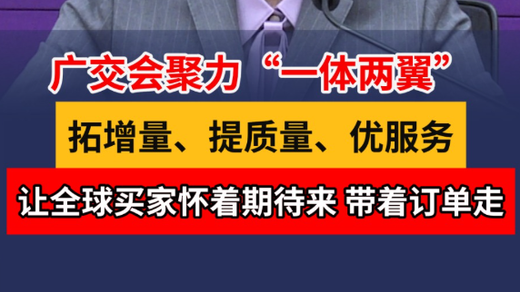 广交会聚力“一体两翼”：让全球买家怀着期待来，带着订单走
