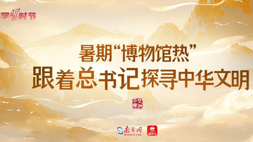 文脉华章丨暑期“博物馆热”，跟着总书记探寻中华文明