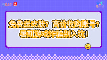 免费送皮肤?高价收购账号?暑期游戏诈骗别入坑!丨安全贴心话 免费送皮肤?高价收购账号?暑期游戏诈骗别入坑!丨安全贴心话