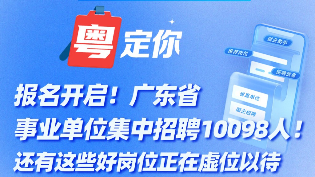 报名开启！广东省事业单位集中招聘10098人！还有这些好岗位正在虚位以待