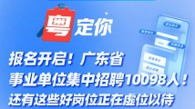 报名开启!广东省事业单位集中招聘10098人!还有这些好岗位正在虚位以待 报名开启!广东省事业单位集中招聘10098人!还有这些好岗位正在虚位以待