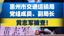 惠州市交通运输局党组成员、副局长黄志军接受纪律审查和监察调查