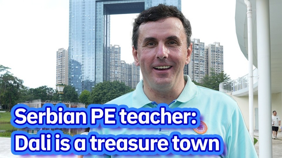 Serbian PE teacher: Dali is a treasure town | Nanhai × Foreigners ⑤